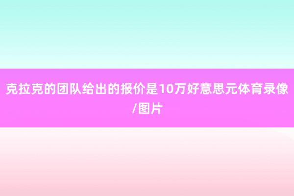 克拉克的团队给出的报价是10万好意思元体育录像/图片