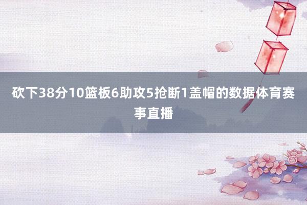 砍下38分10篮板6助攻5抢断1盖帽的数据体育赛事直播
