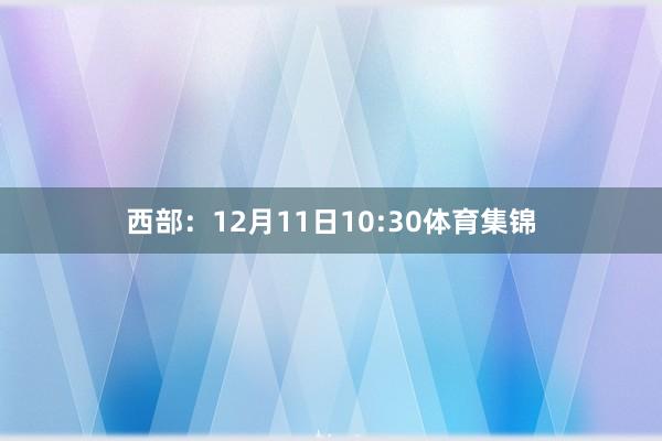 西部：12月11日10:30体育集锦