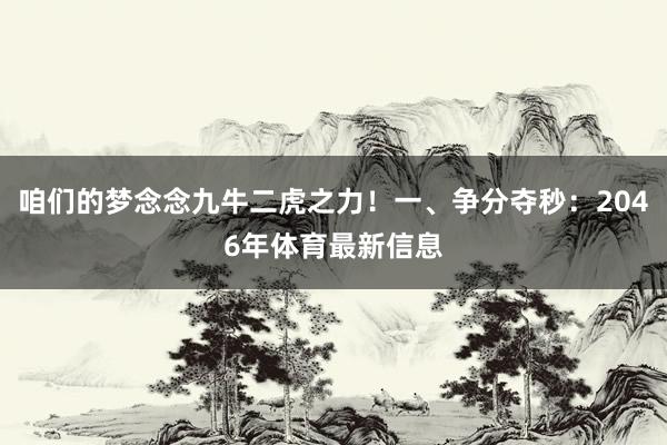 咱们的梦念念九牛二虎之力！一、争分夺秒：2046年体育最新信息