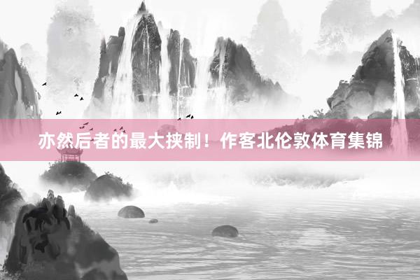 亦然后者的最大挟制！作客北伦敦体育集锦