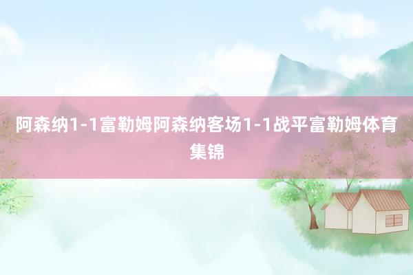 阿森纳1-1富勒姆阿森纳客场1-1战平富勒姆体育集锦