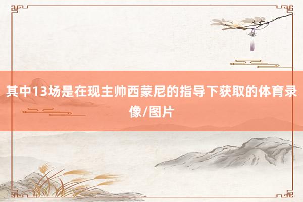 其中13场是在现主帅西蒙尼的指导下获取的体育录像/图片