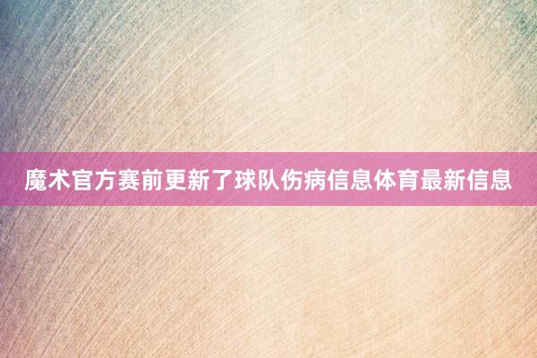 魔术官方赛前更新了球队伤病信息体育最新信息