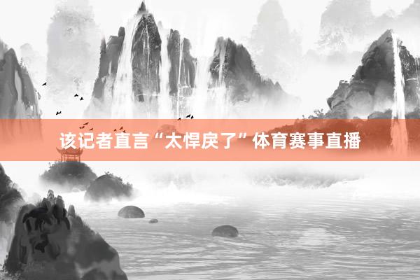 该记者直言“太悍戾了”体育赛事直播