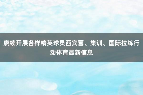 赓续开展各样精英球员西宾营、集训、国际拉练行动体育最新信息