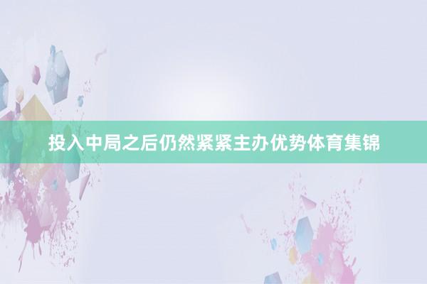 投入中局之后仍然紧紧主办优势体育集锦