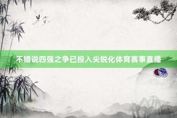 不错说四强之争已投入尖锐化体育赛事直播