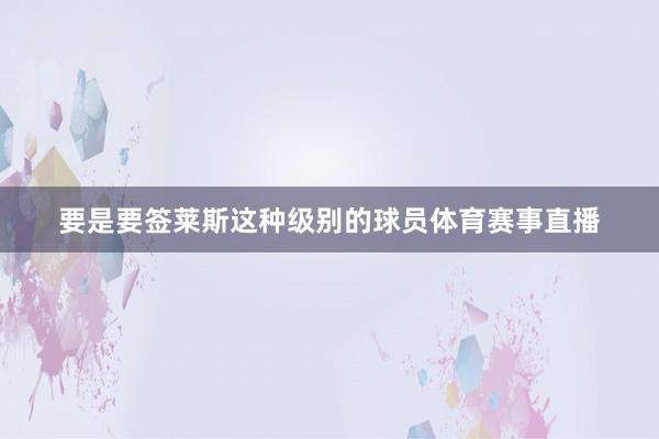 要是要签莱斯这种级别的球员体育赛事直播