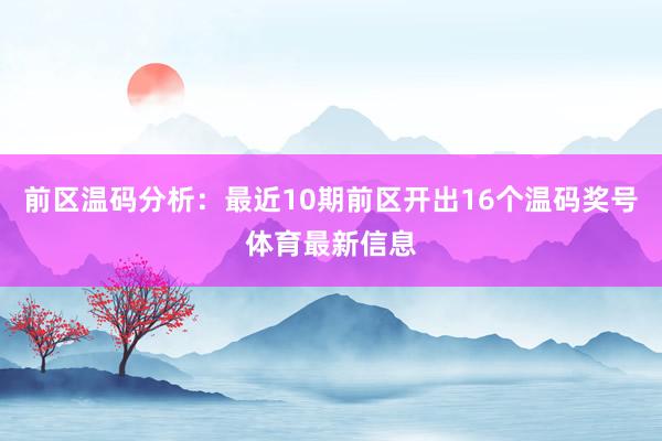 前区温码分析：最近10期前区开出16个温码奖号体育最新信息