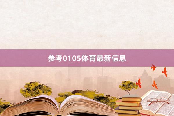 参考0105体育最新信息
