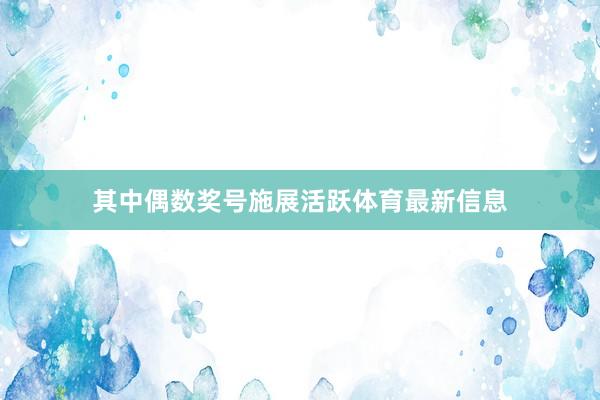 其中偶数奖号施展活跃体育最新信息