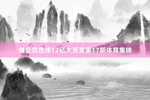 偶合双色球12亿大派奖第17期体育集锦