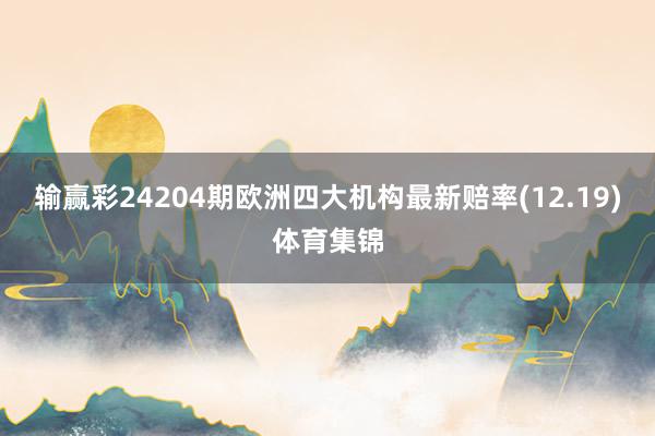 输赢彩24204期欧洲四大机构最新赔率(12.19)体育集锦