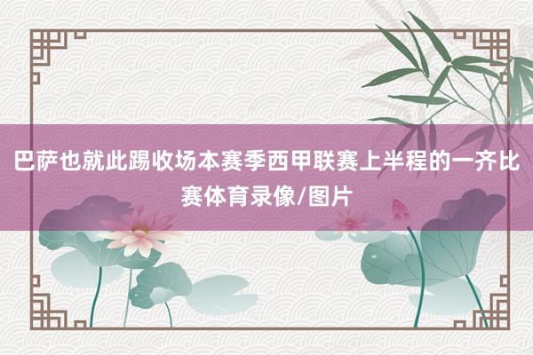 巴萨也就此踢收场本赛季西甲联赛上半程的一齐比赛体育录像/图片