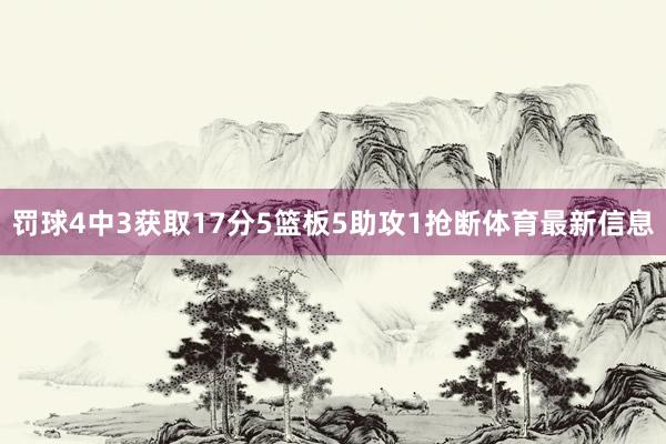 罚球4中3获取17分5篮板5助攻1抢断体育最新信息