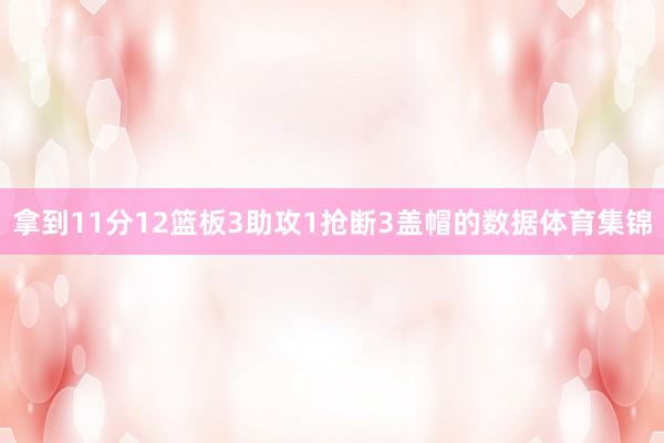 拿到11分12篮板3助攻1抢断3盖帽的数据体育集锦