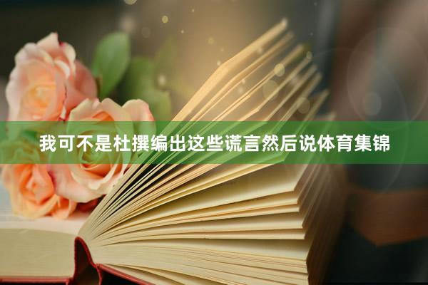 我可不是杜撰编出这些谎言然后说体育集锦