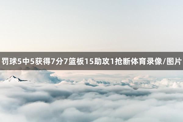 罚球5中5获得7分7篮板15助攻1抢断体育录像/图片