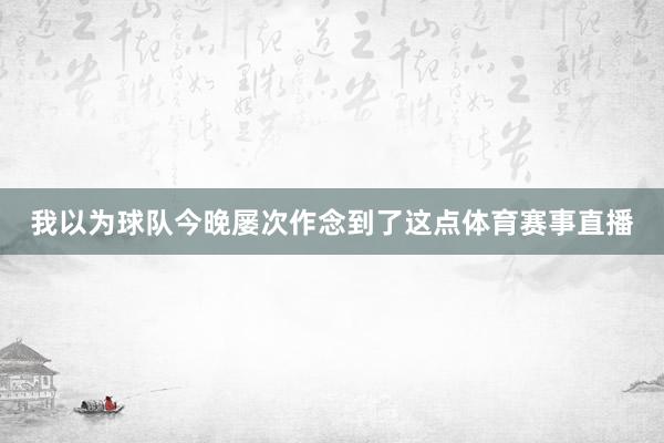 我以为球队今晚屡次作念到了这点体育赛事直播