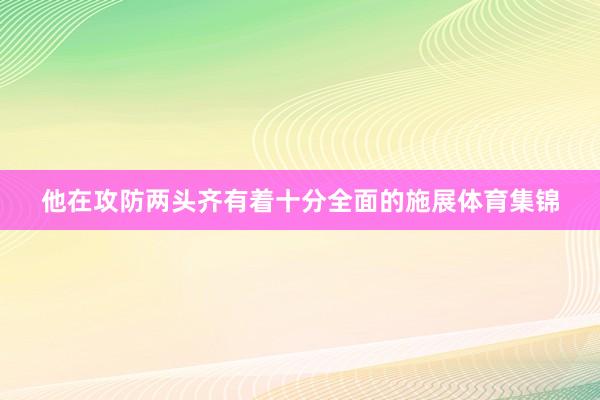 他在攻防两头齐有着十分全面的施展体育集锦
