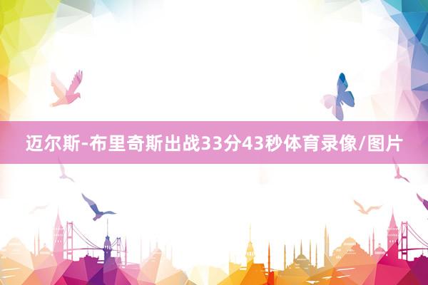 迈尔斯-布里奇斯出战33分43秒体育录像/图片