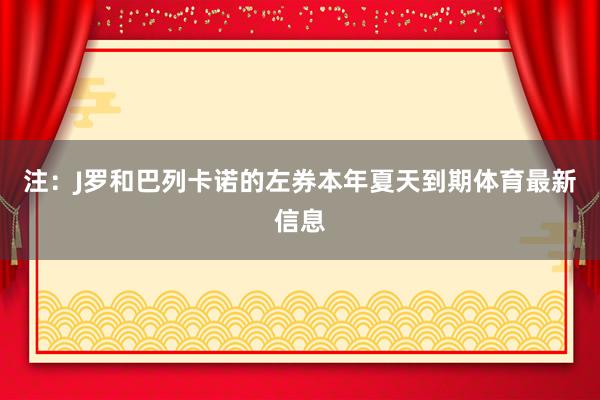 注：J罗和巴列卡诺的左券本年夏天到期体育最新信息