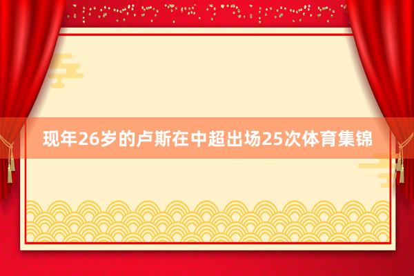 现年26岁的卢斯在中超出场25次体育集锦