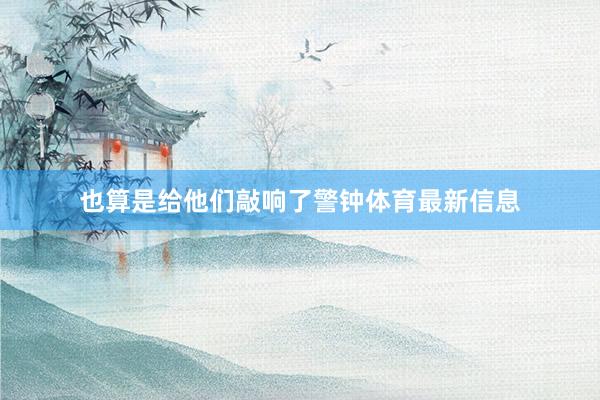 也算是给他们敲响了警钟体育最新信息