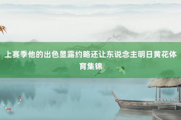 上赛季他的出色显露约略还让东说念主明日黄花体育集锦