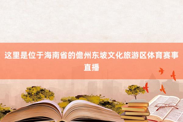 这里是位于海南省的儋州东坡文化旅游区体育赛事直播