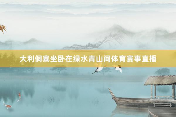 大利侗寨坐卧在绿水青山间体育赛事直播