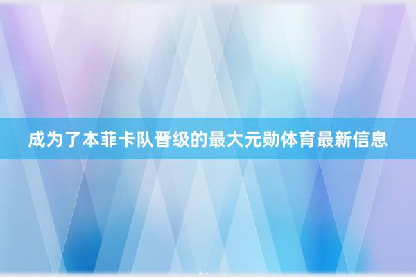 成为了本菲卡队晋级的最大元勋体育最新信息