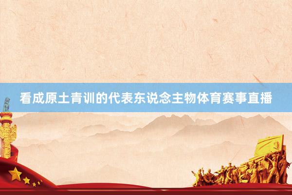 看成原土青训的代表东说念主物体育赛事直播