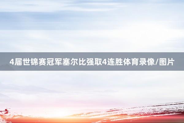 4届世锦赛冠军塞尔比强取4连胜体育录像/图片