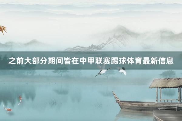 之前大部分期间皆在中甲联赛踢球体育最新信息