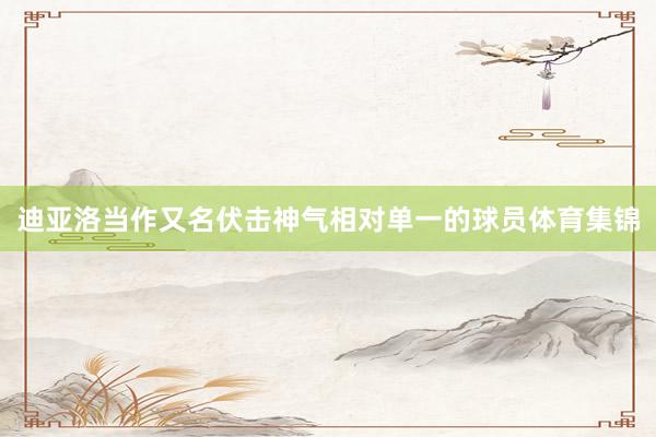迪亚洛当作又名伏击神气相对单一的球员体育集锦