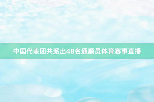 中国代表团共派出48名通顺员体育赛事直播