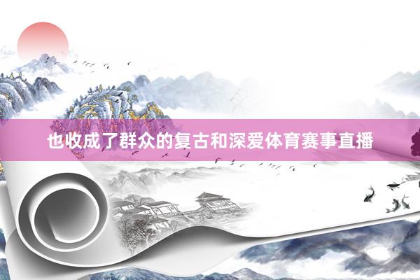 也收成了群众的复古和深爱体育赛事直播