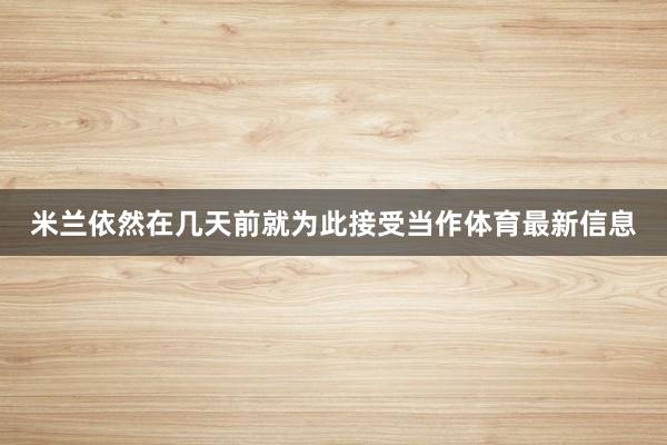 米兰依然在几天前就为此接受当作体育最新信息