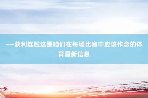 ——获利连胜这是咱们在每场比赛中应该作念的体育最新信息