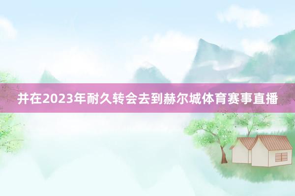 并在2023年耐久转会去到赫尔城体育赛事直播