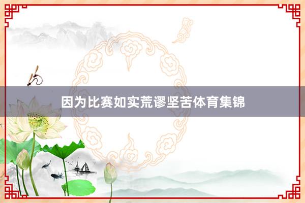 因为比赛如实荒谬坚苦体育集锦
