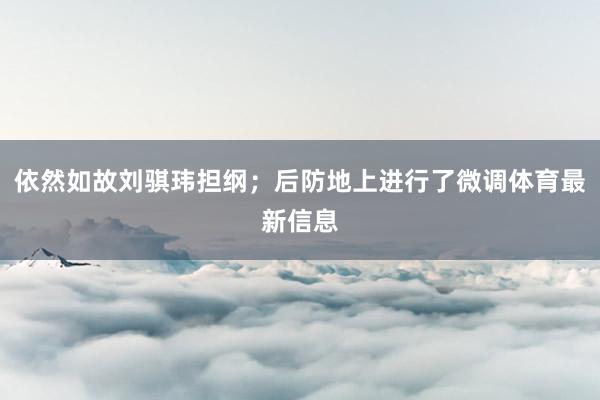 依然如故刘骐玮担纲；后防地上进行了微调体育最新信息