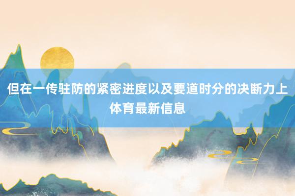 但在一传驻防的紧密进度以及要道时分的决断力上体育最新信息