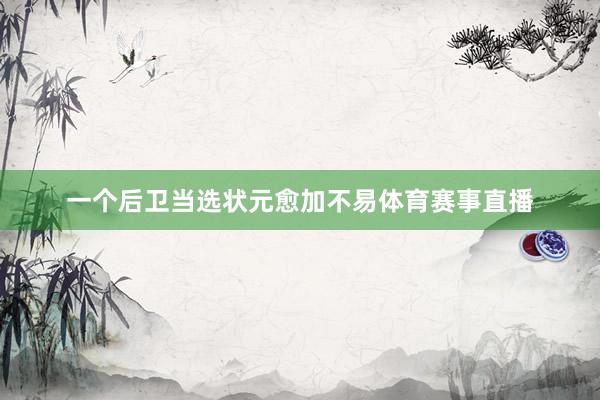 一个后卫当选状元愈加不易体育赛事直播