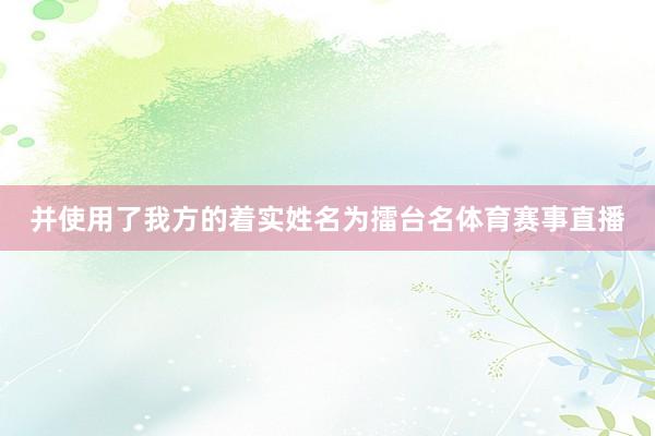 并使用了我方的着实姓名为擂台名体育赛事直播