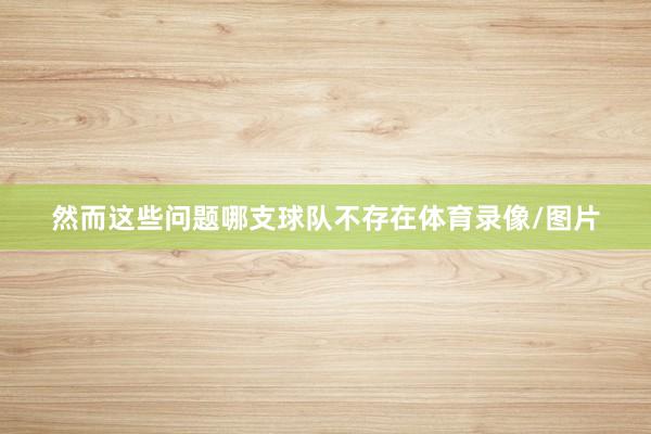 然而这些问题哪支球队不存在体育录像/图片