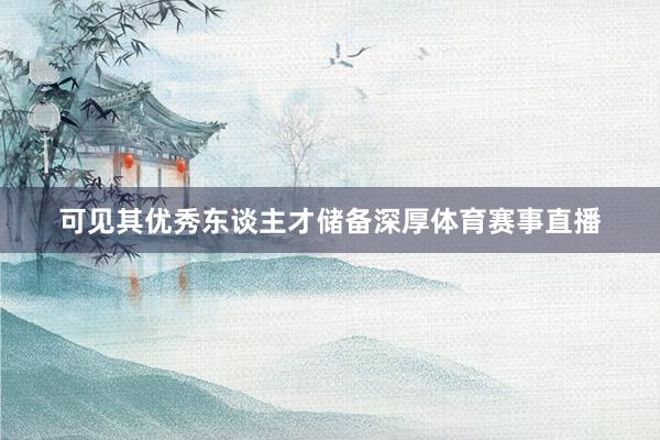 可见其优秀东谈主才储备深厚体育赛事直播