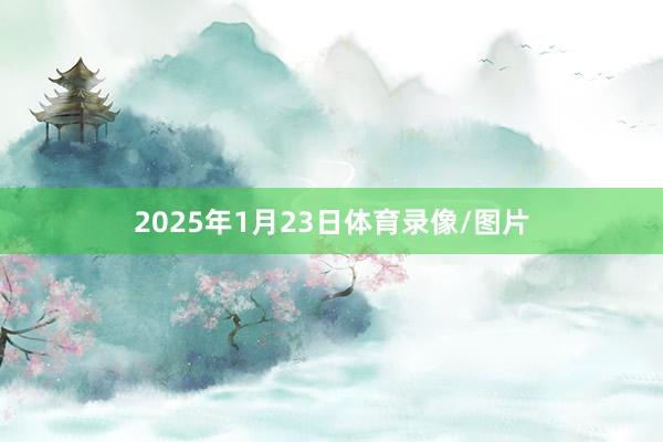 2025年1月23日体育录像/图片